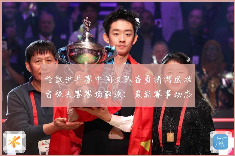 伦敦世乒赛中国女队奋勇拼搏成功晋级决赛赛场解读：最新赛事动态与深度分析