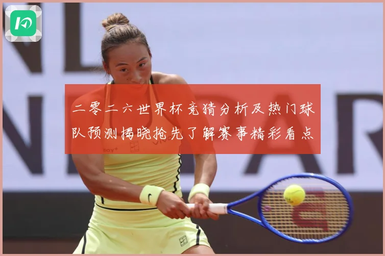二零二六世界杯竞猜分析及热门球队预测揭晓抢先了解赛事精彩看点数据研判：最新赛事动态与深度分析