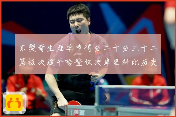东契奇生涯单节得分二十分三十二篮板次追平哈登仅次库里科比历史赛场复盘：最新赛事动态与深度分析