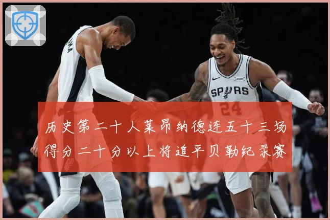 历史第二十人莱昂纳德连五十三场得分二十分以上将追平贝勒纪录赛场复盘：最新赛事动态与深度分析