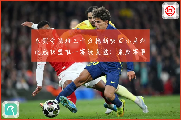 东契奇场均三十分抢断破百比肩科比成联盟唯一赛场复盘：最新赛事动态与深度分析