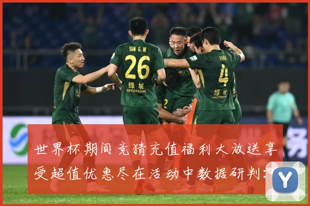 世界杯期间竞猜充值福利大放送享受超值优惠尽在活动中数据研判：最新赛事动态与深度分析