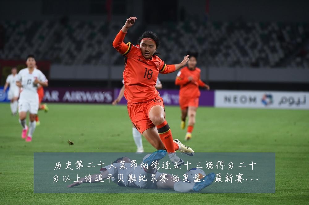 历史第二十人莱昂纳德连五十三场得分二十分以上将追平贝勒纪录赛场复盘：最新赛事动态与深度分析