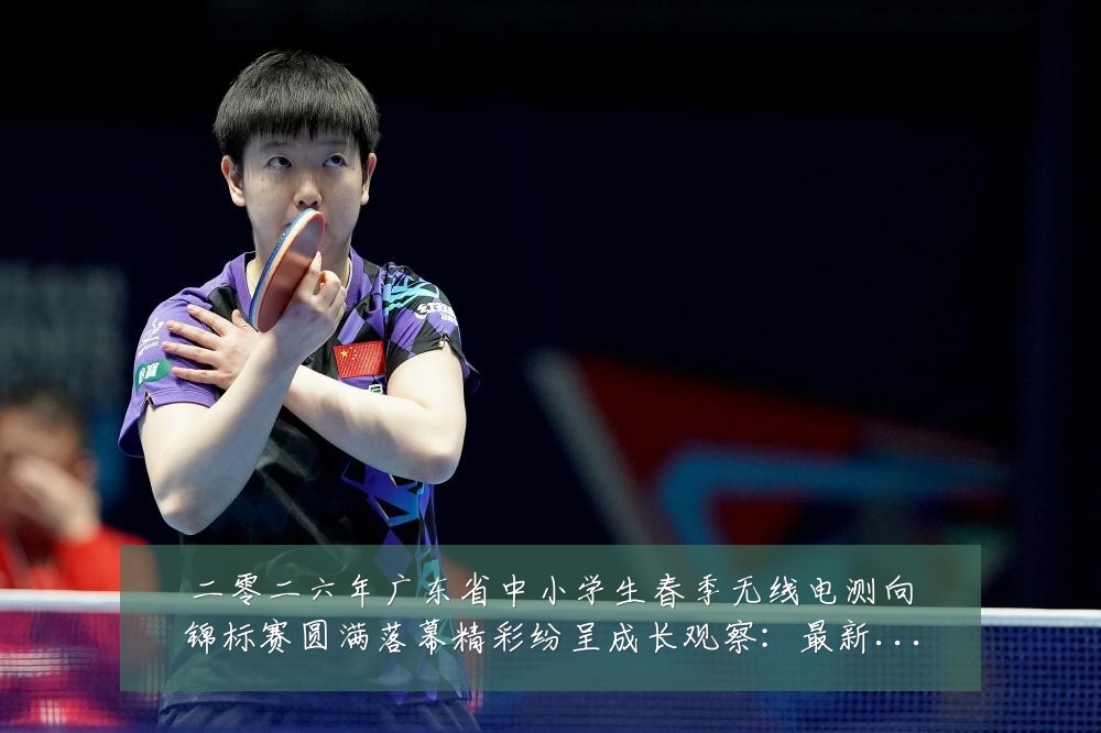二零二六年广东省中小学生春季无线电测向锦标赛圆满落幕精彩纷呈成长观察:最新赛事动态与深度分析