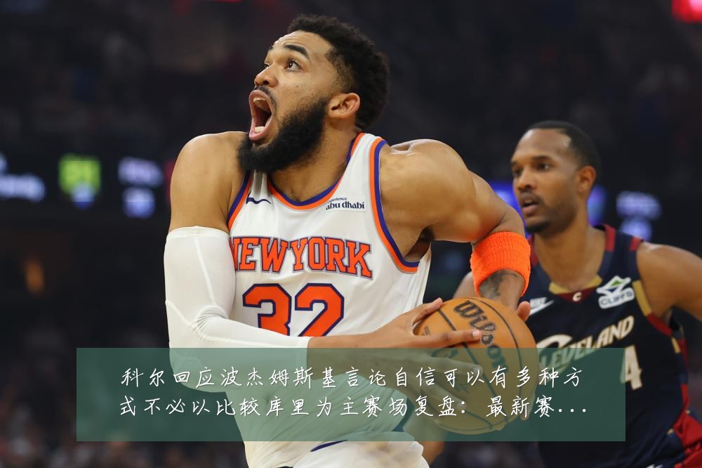 科尔回应波杰姆斯基言论自信可以有多种方式不必以比较库里为主赛场复盘：最新赛事动态与深度分析
