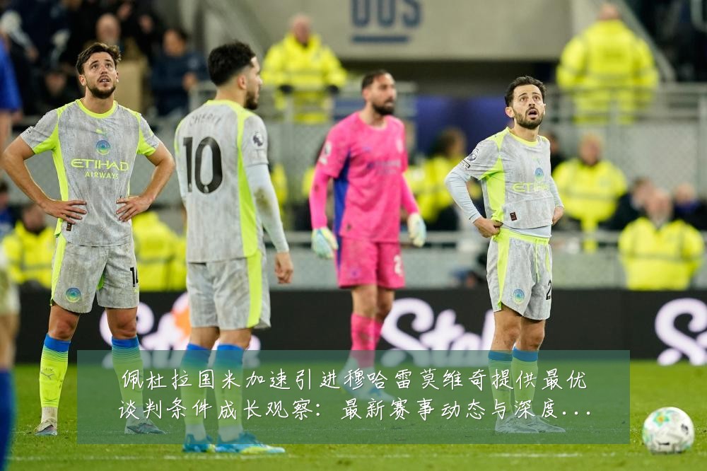 佩杜拉国米加速引进穆哈雷莫维奇提供最优谈判条件成长观察：最新赛事动态与深度分析