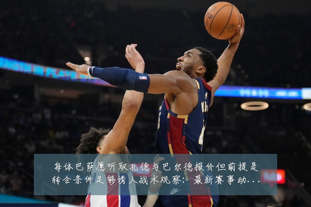 每体巴萨愿听取孔德与巴尔德报价但前提是转会条件足够诱人战术观察：最新赛事动态与深度分析